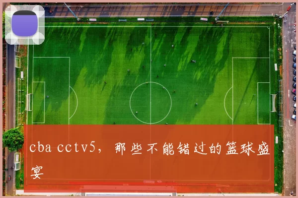 cba cctv5，那些不能错过的篮球盛宴
