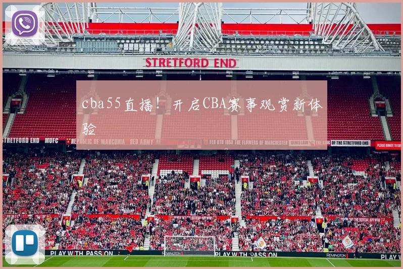 cba55直播！开启CBA赛事观赏新体验
